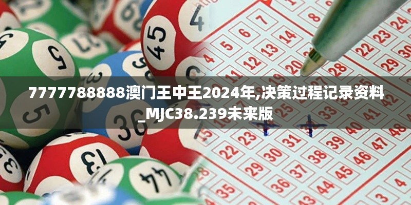 7777788888澳门王中王2024年,决策过程记录资料_MJC38.239未来版