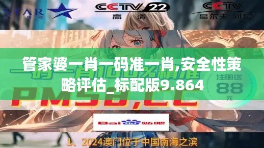 管家婆一肖一码准一肖,安全性策略评估_标配版9.864