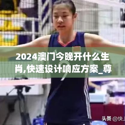 2024澳门今晚开什么生肖,快速设计响应方案_尊享款9.478