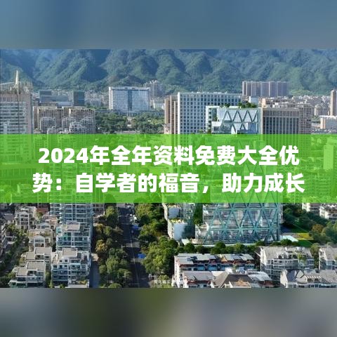 2024年全年资料免费大全优势：自学者的福音，助力成长的加油站