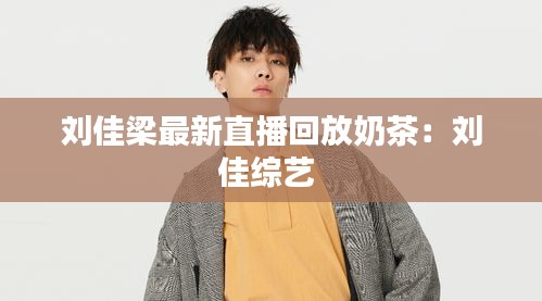 刘佳梁最新直播回放奶茶：刘佳综艺 
