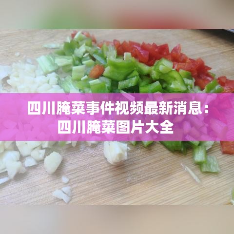 四川腌菜事件视频最新消息：四川腌菜图片大全 