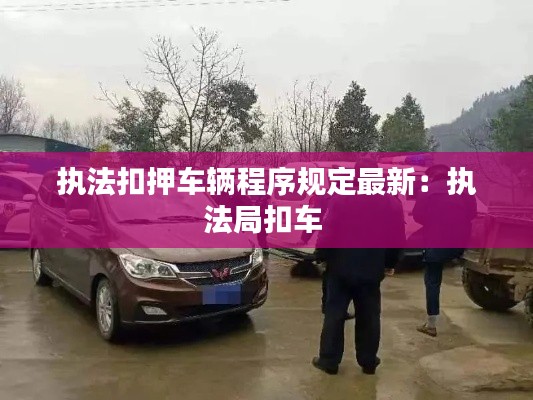 执法扣押车辆程序规定最新：执法局扣车 