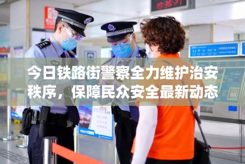 今日铁路街警察全力维护治安秩序，保障民众安全最新动态