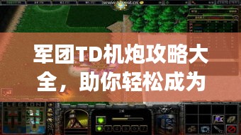 军团TD机炮攻略大全，助你轻松成为战场霸主！