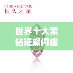 世界十大紫钻璀璨闪耀，排名榜单揭秘珠宝界珍品
