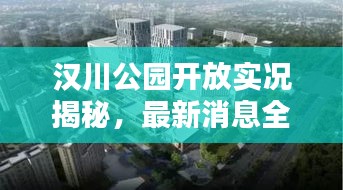 汉川公园开放实况揭秘，最新消息全面解析