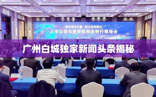 广州白城独家新闻头条揭秘