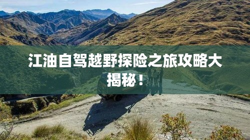 江油自驾越野探险之旅攻略大揭秘！