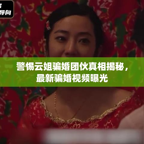 警惕云姐骗婚团伙真相揭秘，最新骗婚视频曝光
