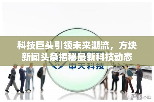 科技巨头引领未来潮流，方块新闻头条揭秘最新科技动态