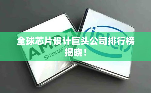 全球芯片设计巨头公司排行榜揭晓！