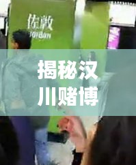 揭秘汉川赌博抓捕行动内幕，现场视频曝光，最新报道一网打尽！