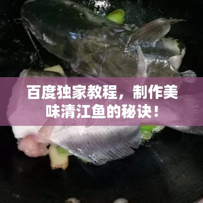 百度独家教程，制作美味清江鱼的秘诀！