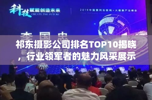 祁东摄影公司排名TOP10揭晓，行业领军者的魅力风采展示
