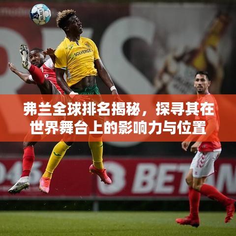 弗兰全球排名揭秘，探寻其在世界舞台上的影响力与位置