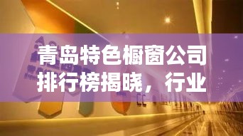 青岛特色橱窗公司排行榜揭晓，行业领先的几家企业！