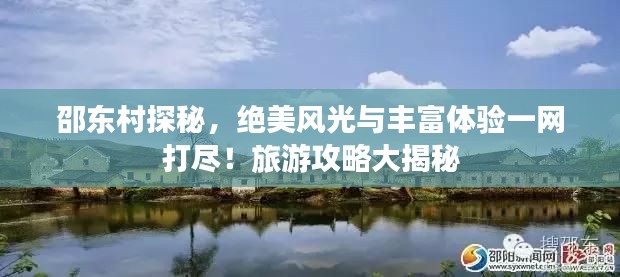 邵东村探秘，绝美风光与丰富体验一网打尽！旅游攻略大揭秘