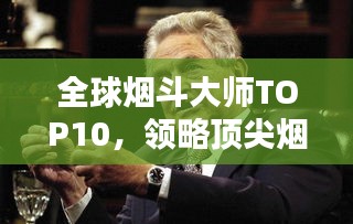 全球烟斗大师TOP10，领略顶尖烟斗师风采