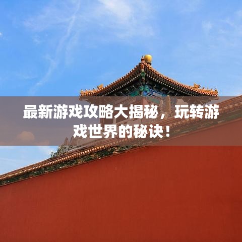 最新游戏攻略大揭秘，玩转游戏世界的秘诀！