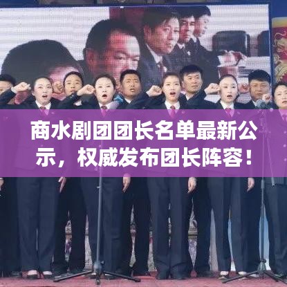 商水剧团团长名单最新公示，权威发布团长阵容！