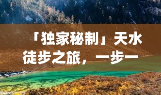 「独家秘制」天水徒步之旅，一步一景，探秘甘肃天水绝美路线攻略！