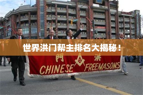 世界洪门帮主排名大揭秘！