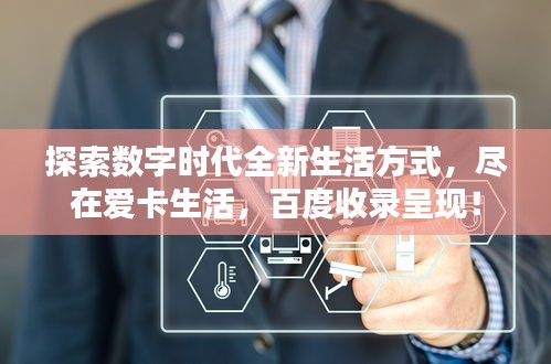 探索数字时代全新生活方式，尽在爱卡生活，百度收录呈现！