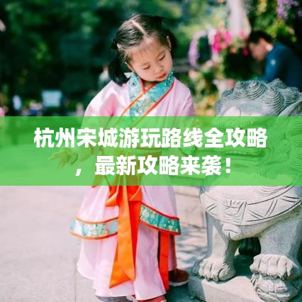 杭州宋城游玩路线全攻略，最新攻略来袭！