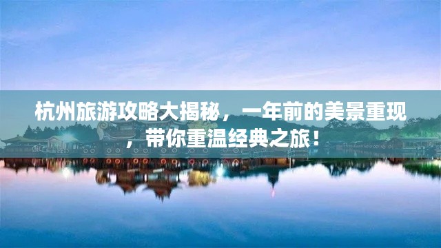 杭州旅游攻略大揭秘，一年前的美景重现，带你重温经典之旅！