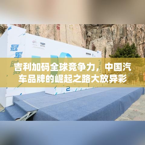 吉利加码全球竞争力，中国汽车品牌的崛起之路大放异彩
