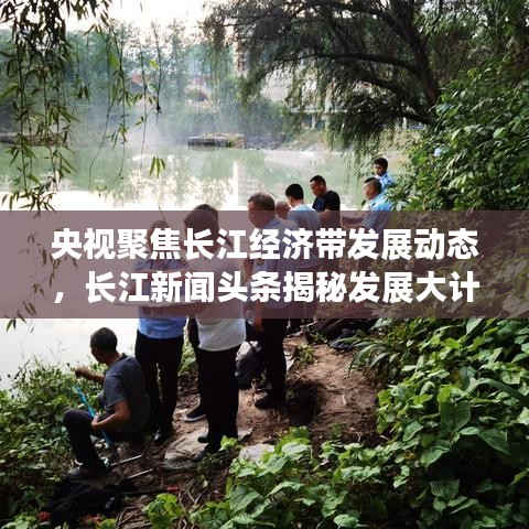央视聚焦长江经济带发展动态，长江新闻头条揭秘发展大计