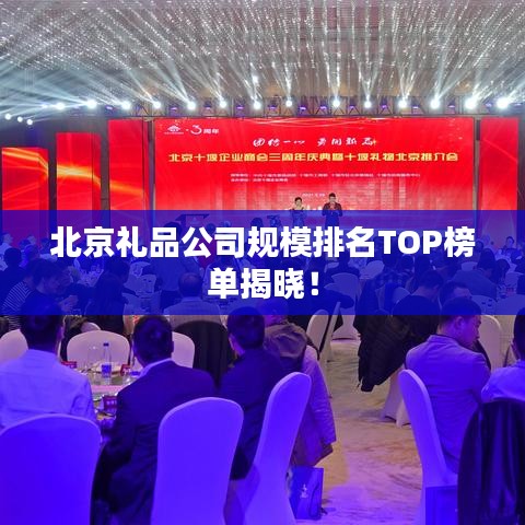 北京礼品公司规模排名TOP榜单揭晓！