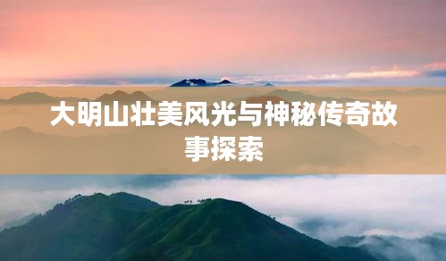 大明山壮美风光与神秘传奇故事探索