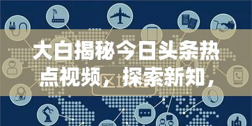 大白揭秘今日头条热点视频，探索新知，掌握趋势