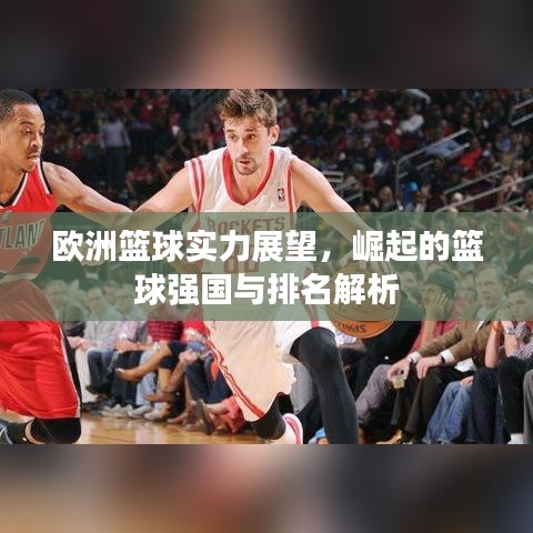 欧洲篮球实力展望，崛起的篮球强国与排名解析