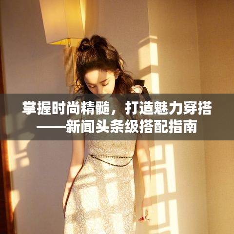 掌握时尚精髓，打造魅力穿搭——新闻头条级搭配指南