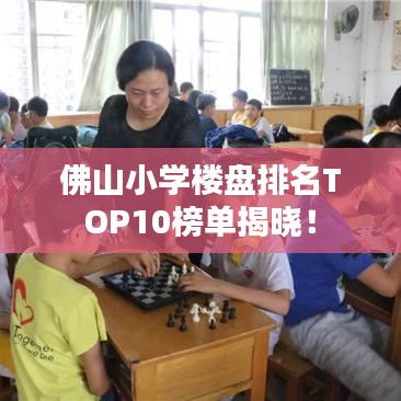 佛山小学楼盘排名TOP10榜单揭晓！