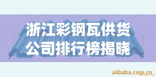 浙江彩钢瓦供货公司排行榜揭晓，优选企业一览