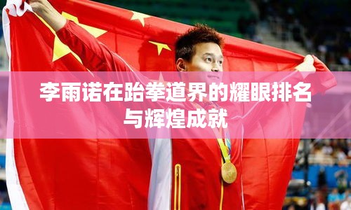 李雨诺在跆拳道界的耀眼排名与辉煌成就