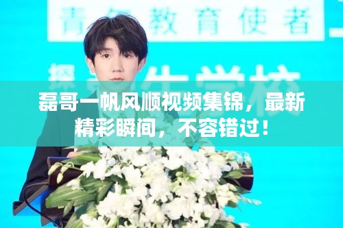 磊哥一帆风顺视频集锦，最新精彩瞬间，不容错过！