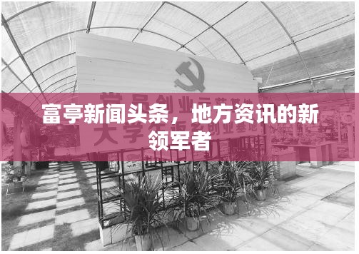 富亭新闻头条，地方资讯的新领军者